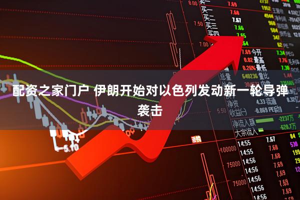 配资之家门户 伊朗开始对以色列发动新一轮导弹袭击