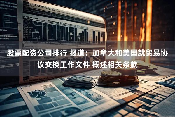 股票配资公司排行 报道：加拿大和美国就贸易协议交换工作文件 概述相关条款