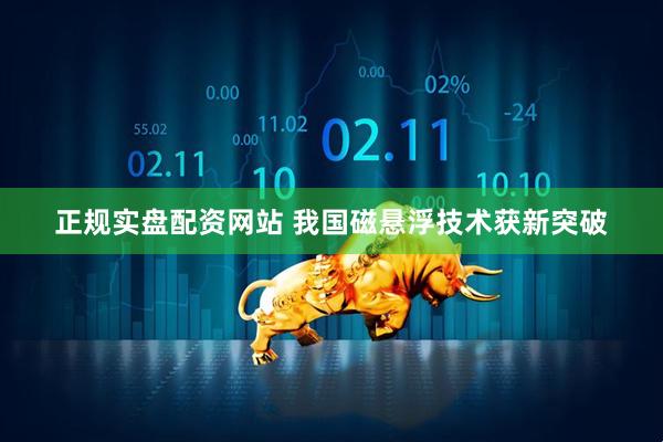正规实盘配资网站 我国磁悬浮技术获新突破