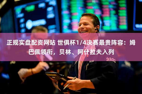 正规实盘配资网站 世俱杯1/4决赛最贵阵容：姆巴佩领衔，贝林、阿什拉夫入列