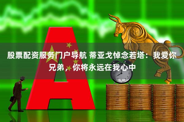 股票配资服务门户导航 蒂亚戈悼念若塔：我爱你兄弟，你将永远在我心中