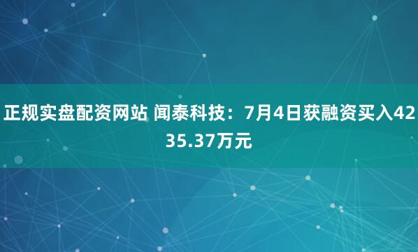 正规实盘配资网站 闻泰科技：7月4日获融资买入4235.37万元