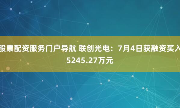 股票配资服务门户导航 联创光电：7月4日获融资买入5245.27万元