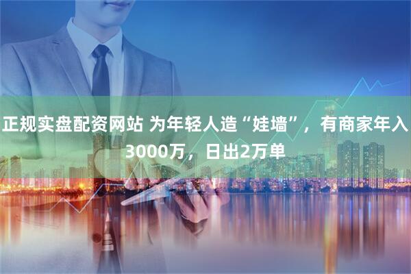 正规实盘配资网站 为年轻人造“娃墙”，有商家年入3000万，日出2万单