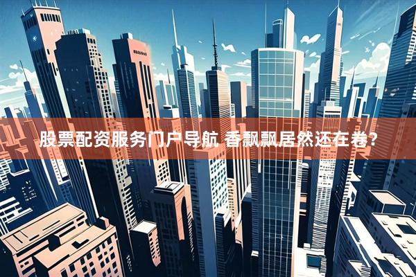 股票配资服务门户导航 香飘飘居然还在卷？