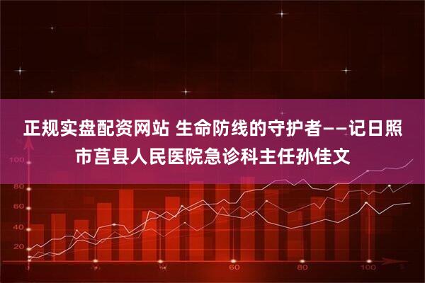 正规实盘配资网站 生命防线的守护者——记日照市莒县人民医院急诊科主任孙佳文