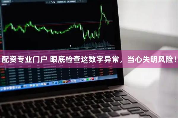 配资专业门户 眼底检查这数字异常，当心失明风险！