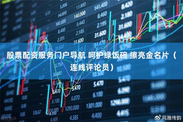 股票配资服务门户导航 呵护绿饭碗 擦亮金名片（连线评论员）