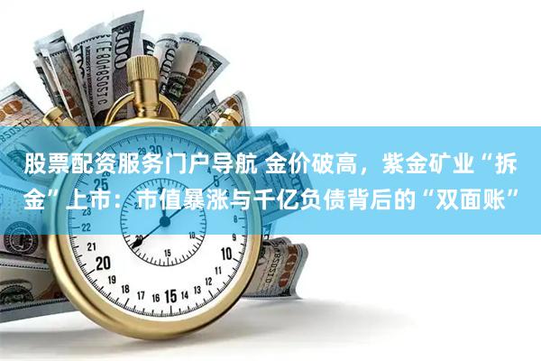 股票配资服务门户导航 金价破高，紫金矿业“拆金”上市：市值暴涨与千亿负债背后的“双面账”