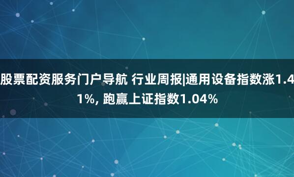 股票配资服务门户导航 行业周报|通用设备指数涨1.41%, 跑赢上证指数1.04%